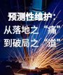 预测性维护：从落地之“痛”到破解之“道”