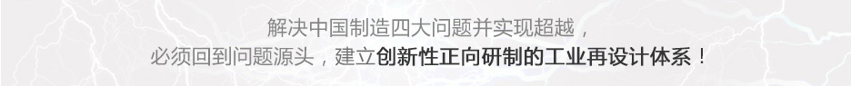解决中国制造四大问题并实现超越，必须回到问题源头，建立创新性正向研制的工业再设计体系！